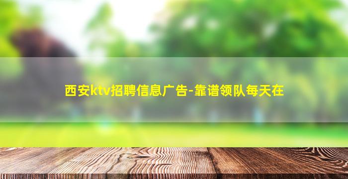 西安ktv招聘信息广告-靠谱领队每天在